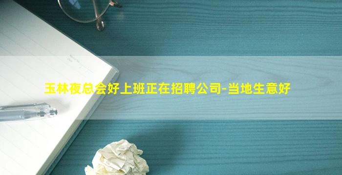 玉林夜总会好上班正在招聘公司-当地生意好