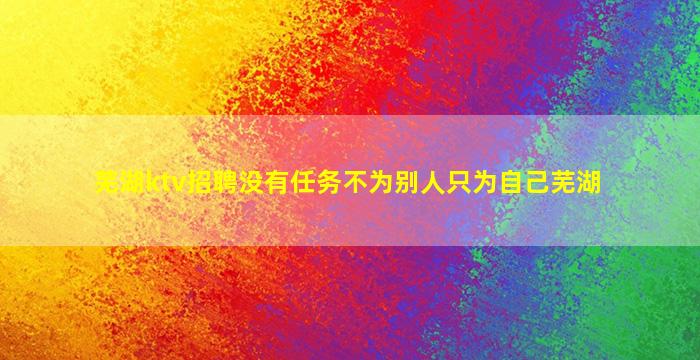 芜湖ktv招聘没有任务不为别人只为自己芜湖